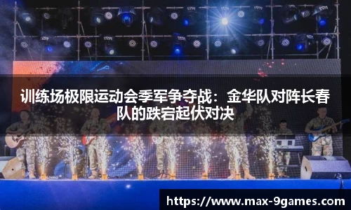 训练场极限运动会季军争夺战：金华队对阵长春队的跌宕起伏对决