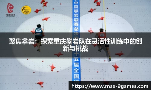 聚焦攀岩：探索重庆攀岩队在灵活性训练中的创新与挑战