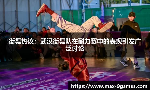 街舞热议：武汉街舞队在耐力赛中的表现引发广泛讨论
