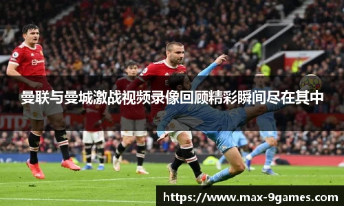 曼联与曼城激战视频录像回顾精彩瞬间尽在其中