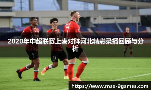 2020年中超联赛上港对阵河北精彩录播回顾与分析